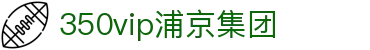 中国·350vip浦京集团(MACAU·VIP认证)有限公司-Official website